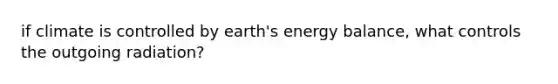 if climate is controlled by earth's energy balance, what controls the outgoing radiation?