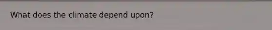 What does the climate depend upon?