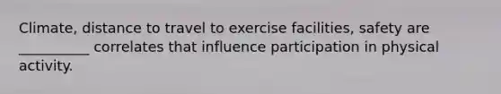 Climate, distance to travel to exercise facilities, safety are __________ correlates that influence participation in physical activity.