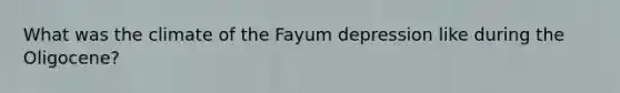 What was the climate of the Fayum depression like during the Oligocene?