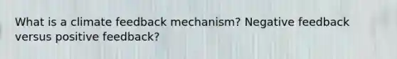 What is a climate feedback mechanism? Negative feedback versus positive feedback?