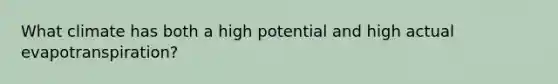 What climate has both a high potential and high actual evapotranspiration?