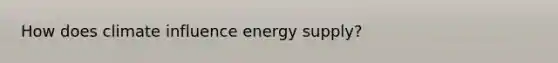 How does climate influence energy supply?