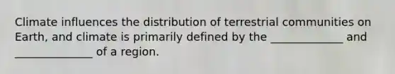 Climate influences the distribution of terrestrial communities on Earth, and climate is primarily defined by the _____________ and ______________ of a region.