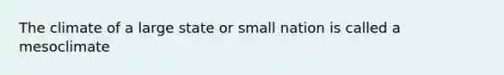 The climate of a large state or small nation is called a mesoclimate