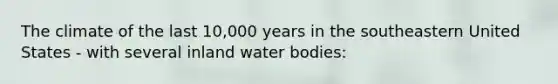 The climate of the last 10,000 years in the southeastern United States - with several inland water bodies: