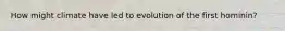 How might climate have led to evolution of the first hominin?