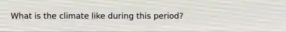 What is the climate like during this period?