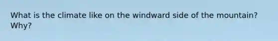 What is the climate like on the windward side of the mountain? Why?