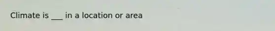 Climate is ___ in a location or area