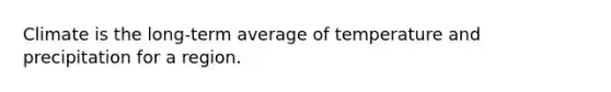 Climate is the long-term average of temperature and precipitation for a region.