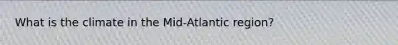 What is the climate in the Mid-Atlantic region?