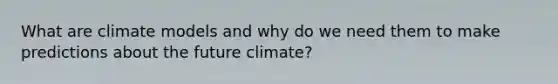 What are climate models and why do we need them to make predictions about the future climate?