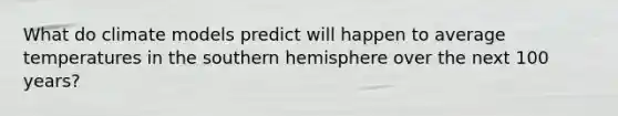 What do climate models predict will happen to average temperatures in the southern hemisphere over the next 100 years?