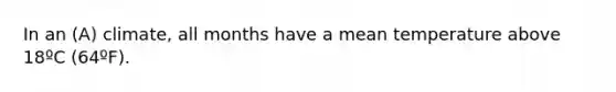 In an (A) climate, all months have a mean temperature above 18ºC (64ºF).