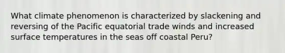 What climate phenomenon is characterized by slackening and reversing of the Pacific equatorial trade winds and increased <a href='https://www.questionai.com/knowledge/kkV3ggZUFU-surface-temperature' class='anchor-knowledge'>surface temperature</a>s in the seas off coastal Peru?