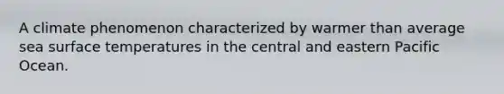 A climate phenomenon characterized by warmer than average sea surface temperatures in the central and eastern Pacific Ocean.