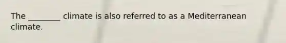 The ________ climate is also referred to as a Mediterranean climate.