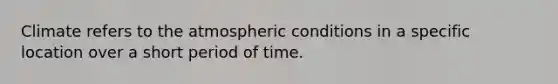 Climate refers to the atmospheric conditions in a specific location over a short period of time.