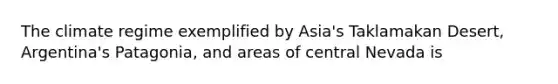 The climate regime exemplified by Asia's Taklamakan Desert, Argentina's Patagonia, and areas of central Nevada is