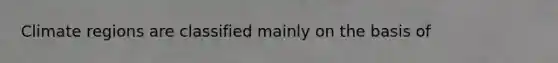Climate regions are classified mainly on the basis of