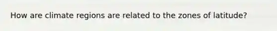 How are climate regions are related to the zones of latitude?