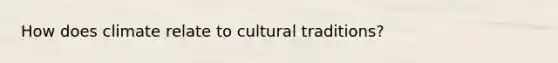 How does climate relate to cultural traditions?