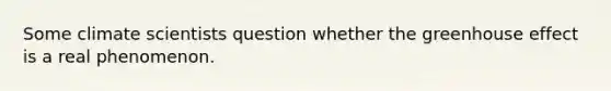 Some climate scientists question whether the <a href='https://www.questionai.com/knowledge/kSLZFxwGpF-greenhouse-effect' class='anchor-knowledge'>greenhouse effect</a> is a real phenomenon.