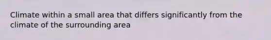 Climate within a small area that differs significantly from the climate of the surrounding area