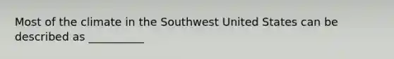 Most of the climate in the Southwest United States can be described as __________