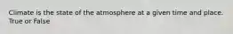 Climate is the state of the atmosphere at a given time and place. True or False