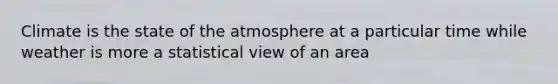 Climate is the state of the atmosphere at a particular time while weather is more a statistical view of an area