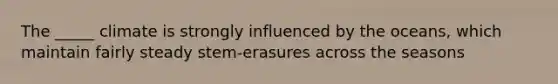 The _____ climate is strongly influenced by the oceans, which maintain fairly steady stem-erasures across the seasons