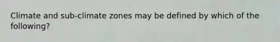 Climate and sub-climate zones may be defined by which of the following?