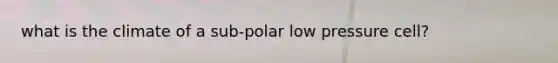 what is the climate of a sub-polar low pressure cell?