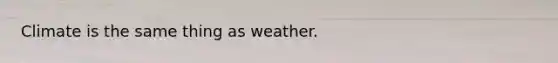 Climate is the same thing as weather.