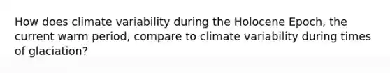 How does climate variability during the Holocene Epoch, the current warm period, compare to climate variability during times of glaciation?