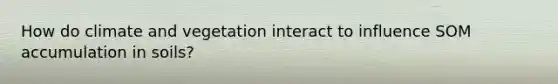 How do climate and vegetation interact to influence SOM accumulation in soils?