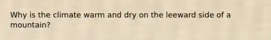 Why is the climate warm and dry on the leeward side of a mountain?