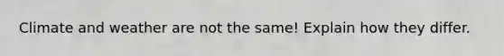 Climate and weather are not the same! Explain how they differ.