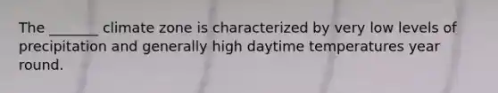 The _______ climate zone is characterized by very low levels of precipitation and generally high daytime temperatures year round.