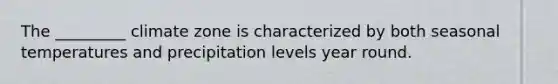 The _________ climate zone is characterized by both seasonal temperatures and precipitation levels year round.