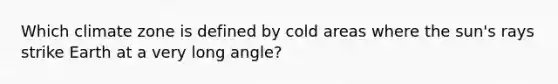 Which climate zone is defined by cold areas where the sun's rays strike Earth at a very long angle?