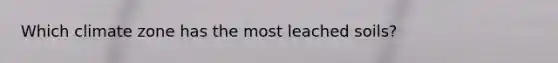 Which climate zone has the most leached soils?