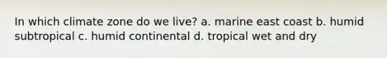 In which climate zone do we live? a. marine east coast b. humid subtropical c. humid continental d. tropical wet and dry