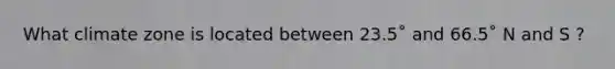 What climate zone is located between 23.5˚ and 66.5˚ N and S ?