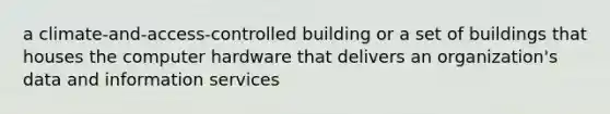 a climate-and-access-controlled building or a set of buildings that houses the computer hardware that delivers an organization's data and information services