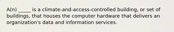 A(n) _____ is a climate-and-access-controlled building, or set of buildings, that houses the computer hardware that delivers an organization's data and information services.