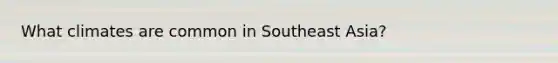 What climates are common in Southeast Asia?