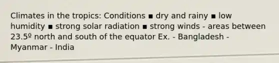 Climates in the tropics: Conditions ▪ dry and rainy ▪ low humidity ▪ strong solar radiation ▪ strong winds - areas between 23.5º north and south of the equator Ex. - Bangladesh - Myanmar - India